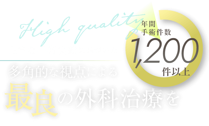 豊富な手術実績に基づいた、多角的な視点による最良の外科治療を。年間手術件数1200件以上